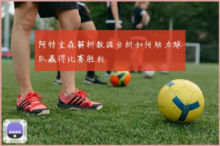 阿特金森解析数据分析如何助力球队赢得比赛胜利
